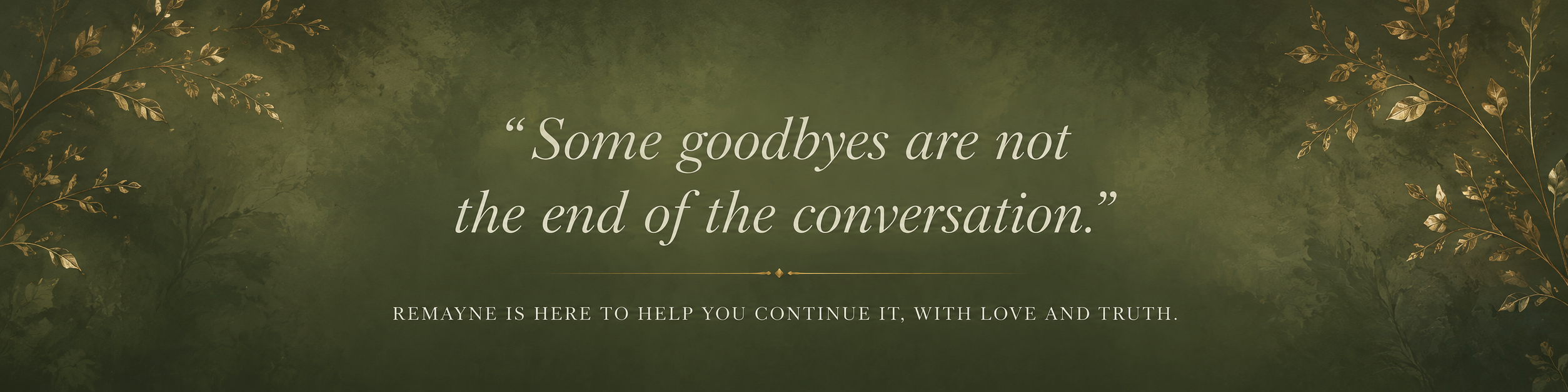 Some goodbyes are not the end of the conversation. Remayne is here to help you continue it, with love and truth.